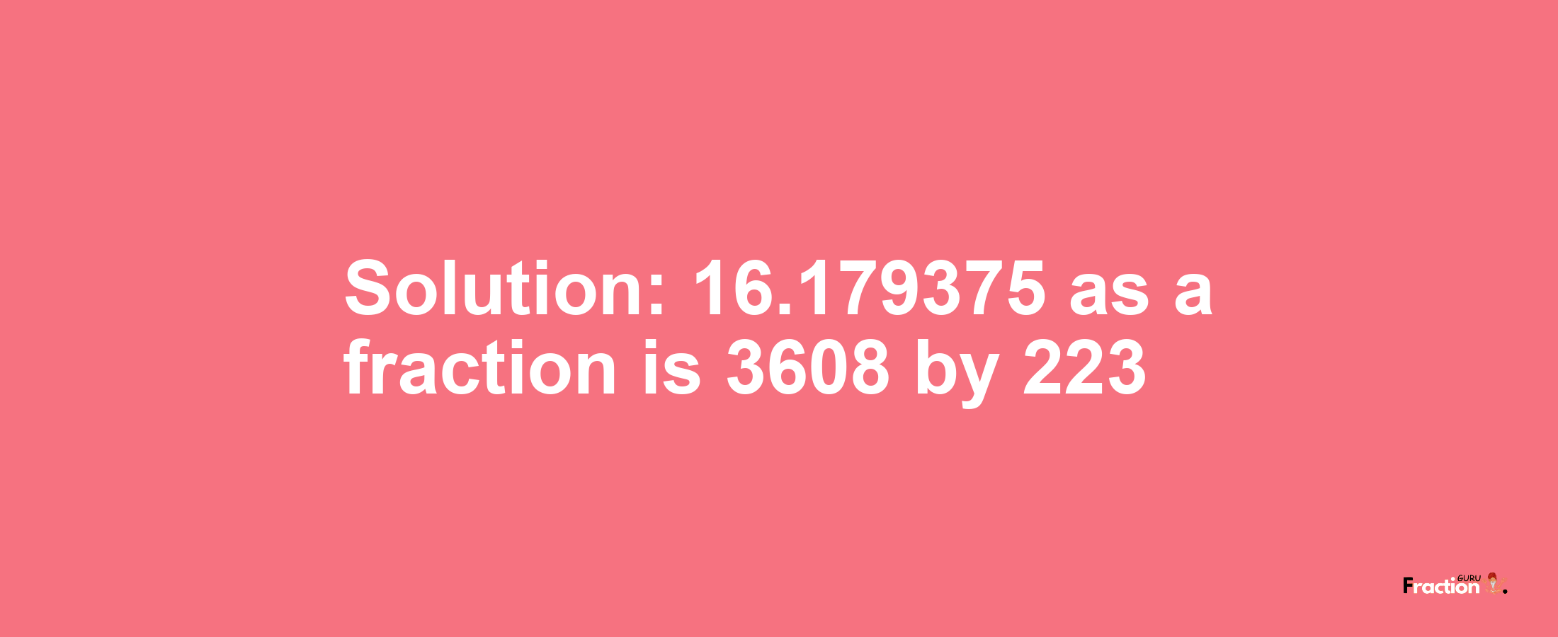 Solution:16.179375 as a fraction is 3608/223
